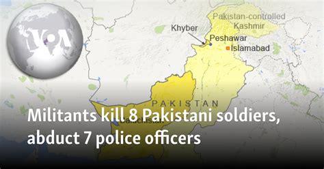 Militants kill 8 Pakistani soldiers, abduct 7 police officers