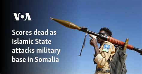 Scores dead as Islamic State attacks military base in Somalia